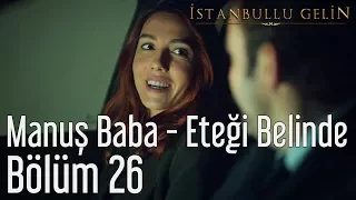 İstanbullu Gelin 26. Bölüm - Manuş Baba - Eteği Belinde