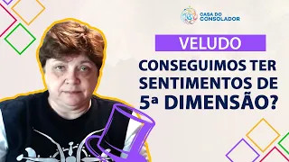 Conseguimos ter sentimentos de 5a. dimensão - Veludo #espiritualidade #autoconhecimento