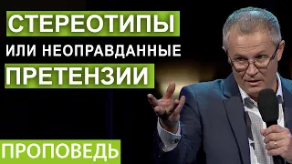 Стереотипы или неоправданные претензии. Проповедь Александра Шевченко.