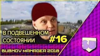 Bubnov Manager 2018 - #16 [ В подвешенном состоянии ]