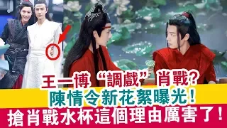 【陳情令】新花絮！搶肖戰水杯這個理由厲害了！| 娛樂大事件 |