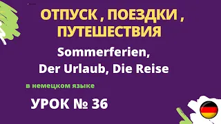 ОТПУСК , ПОЕЗДКИ , ПУТЕШЕСТВИЯ   Sommerferien,  Der Urlaub, Die Reise в немецком языке