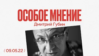 Особое мнение / Дмитрий Губин // 09.05.22