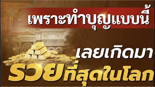 เพราะทำบุญแบบนี้ เลยเกิดมา รวยที่สุดในโลก