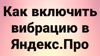 Как включить вибрацию в Яндекс.Про