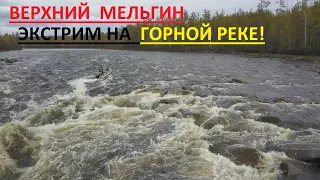 ВЕРХНИЙ МЕЛЬГИН. ЭКСТРИМ НА ГОРНОЙ РЕКЕ!!!