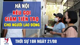 Thời sự 18h ngày 21/8: Hà Nội kêu gọi giảm tiền trọ cho người lao động – VNEWS