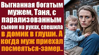 Выгнанная богатым мужем, Таня, с парализованным сыном на руках, спешила в домик в глуши. А когда муж