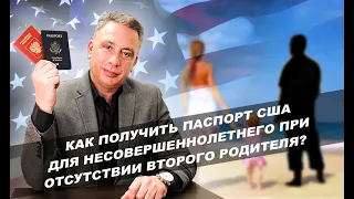 Как получить паспорт США для несовершеннолетнего при отсутствии второго родителя?