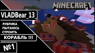Minecraft  №1 КОРАБЛЬ!!! Новая РУБРИКА - ПЫТАЮСЬ СТРОИТЬ ;)