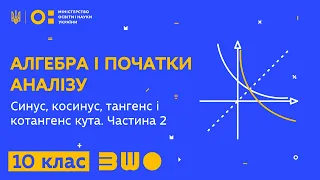 10 клас. Алгебра і початки аналізу. Синус, косинус, тангенс і котангенс кута. Частина 2