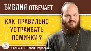 Как правильно устраивать поминки ?  Священник Павел Островский