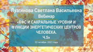 Лузгинова С.В. «КФС и сакральные уровни и функции энергетических центров человека. Ч.5» 22.10.21