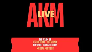 AKM LIVE EP: 3| THE WARM UP | LFC BIRTHDAY - MILESTONES | LIVERPOOL TRANSFER LINKS | MONDAY MENTIONS