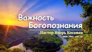 Игорь Косован - Важность Богопознания.