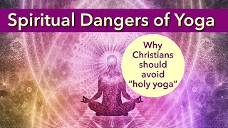 Spiritual Dangers of Yoga: Why Christians should avoid “holy yoga”