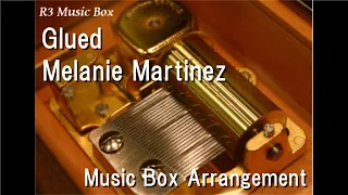 Glued/Melanie Martinez [Music Box]