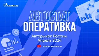 АВТОСТАТ Оперативка. Оперативная информация по авторынку России. Итоги апреля 2024 г.