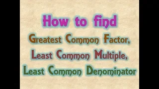 How to find Greatest Common Factor, Least Common Multiple, Least Common Denominator