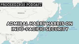 Proceedings Podcast: Ambassador and Admiral Harry Harris on Indo-Pacific Security