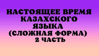 Казахский язык для всех! Настоящее время казахского языка (сложная форма) 2 часть