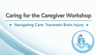 Caring for the Caregiver Workshop | Navigating Care: Traumatic Brain Injury