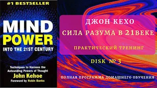 Disk 3/ Джон Кехо . Сила Разума (Мощь Разума) в 21 веке.