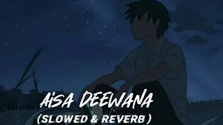 Aisa Deewana  ( Slowed & Reverb)