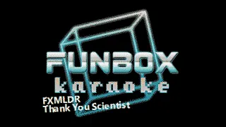 Thank You Scientist - FXMLDR (Funbox Karaoke, 2019)