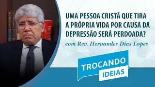 Uma pessoa cristã que tira a própria vida será perdoada? | Rev. Hernandes Dias | Trocando Ideias