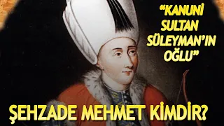 KANUNİ SULTAN SÜLEYMAN'IN VEFAT EDEN OĞLU ŞEHZADE MEHMET KİMDİR?