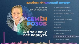 СЕМЁН РОЗОВ - А Я ТАК ХОЧУ ВСЁ ВЕРНУТЬ (альбом "Июльский вечер" 2021) Автор песни Сергей Кузнецов