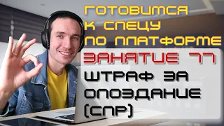 ЗАНЯТИЕ 77. ШТРАФ ЗА ОПОЗДАНИЕ (СПР). ПОДГОТОВКА К СПЕЦИАЛИСТУ ПО ПЛАТФОРМЕ 1С