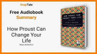 How Proust Can Change Your Life by Alain de Botton: 7 Minute Summary