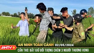 An ninh toàn cảnh ngày 2/5: Cần Thơ: Bắt đối tượng chém 3 người thương vong | ANTV