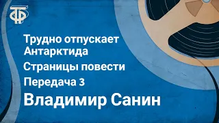 Владимир Санин. Трудно отпускает Антарктида. Страницы повести. Передача 3 (1977)