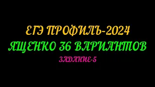 ЕГЭ ПРОФИЛЬ-2024. ЯЩЕНКО 36 ВАРИАНТОВ. ЗАДАНИЕ-5