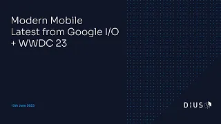 Modern Mobile: Latest from Google I/O + WWDC