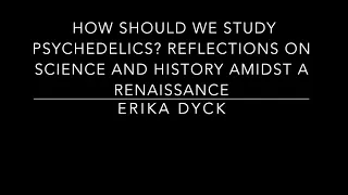 Erika Dyck - How should we study psychedelics?