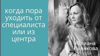 Как понять, что пора уходить от специалиста или из центра? Юлиана Пьянкова