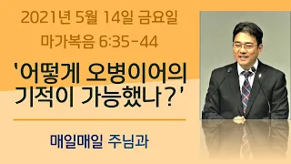 2021년 5월 14일 금요일 “매일매일 주님과” 마가복음 6:35-44 [어떻게 오병이어의 기적이 가능했나?]