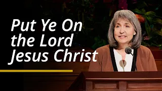 Put Ye On the Lord Jesus Christ | J. Anette Dennis | April 2024 General Conference
