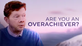 If You’re an Overachiever, Watch This! | Eckhart Tolle on Balancing Achievement and Acceptance