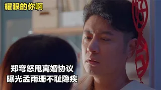 耀眼的你啊：郑穹怒甩离婚协议，曝光孟雨珊不耻隐疾，康子由傻眼