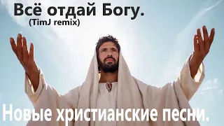 Всё отдай Богу.(TimJ remix.) Новые христианские песни.