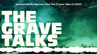 Haunted McPike Mansion, Part One | Grave Talks CLASSIC | The Grave Talks | Haunted, Paranormal &...