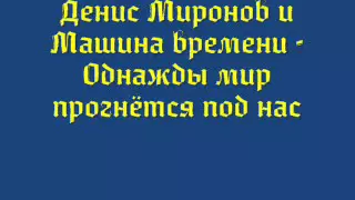 Денис Миронов и Машина времени   Однажды мир прогнётся под нас