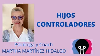 HIJOS CONTROLADORES. Psicóloga y Coach Martha Martínez Hidalgo.