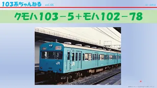 vo..46　ｸﾓﾊ103-5+ﾓﾊ102-78　（１０３系）