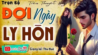 Mới nghe 5 phút là thấy tò mò " ĐỢI NGÀY LY HÔN " Full - Tiểu thuyết hiện thực việt nam 2024